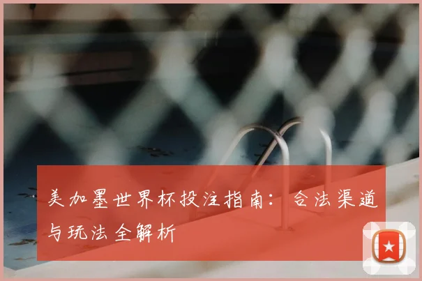美加墨世界杯投注指南：合法渠道与玩法全解析