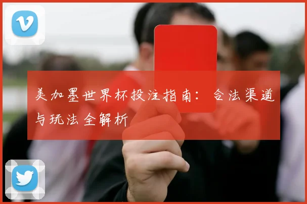 美加墨世界杯投注指南:合法渠道与玩法全解析