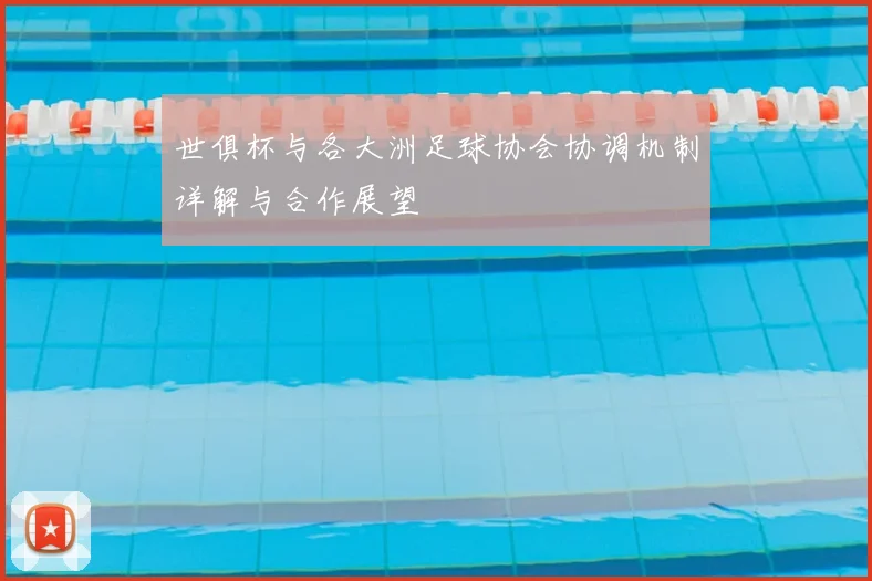 世俱杯与各大洲足球协会协调机制详解与合作展望