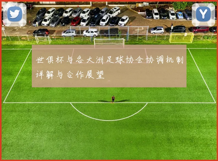 世俱杯与各大洲足球协会协调机制详解与合作展望