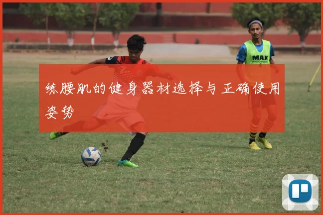 练腰肌的健身器材选择与正确使用姿势