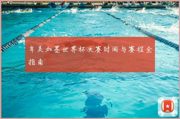 年美加墨世界杯决赛时间与赛程全指南